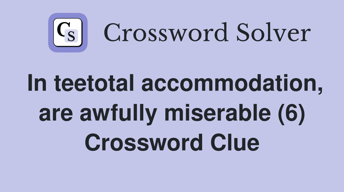In teetotal accommodation, are awfully miserable (6) Crossword Clue