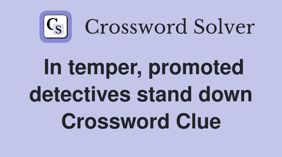 In temper, promoted detectives stand down Crossword Clue