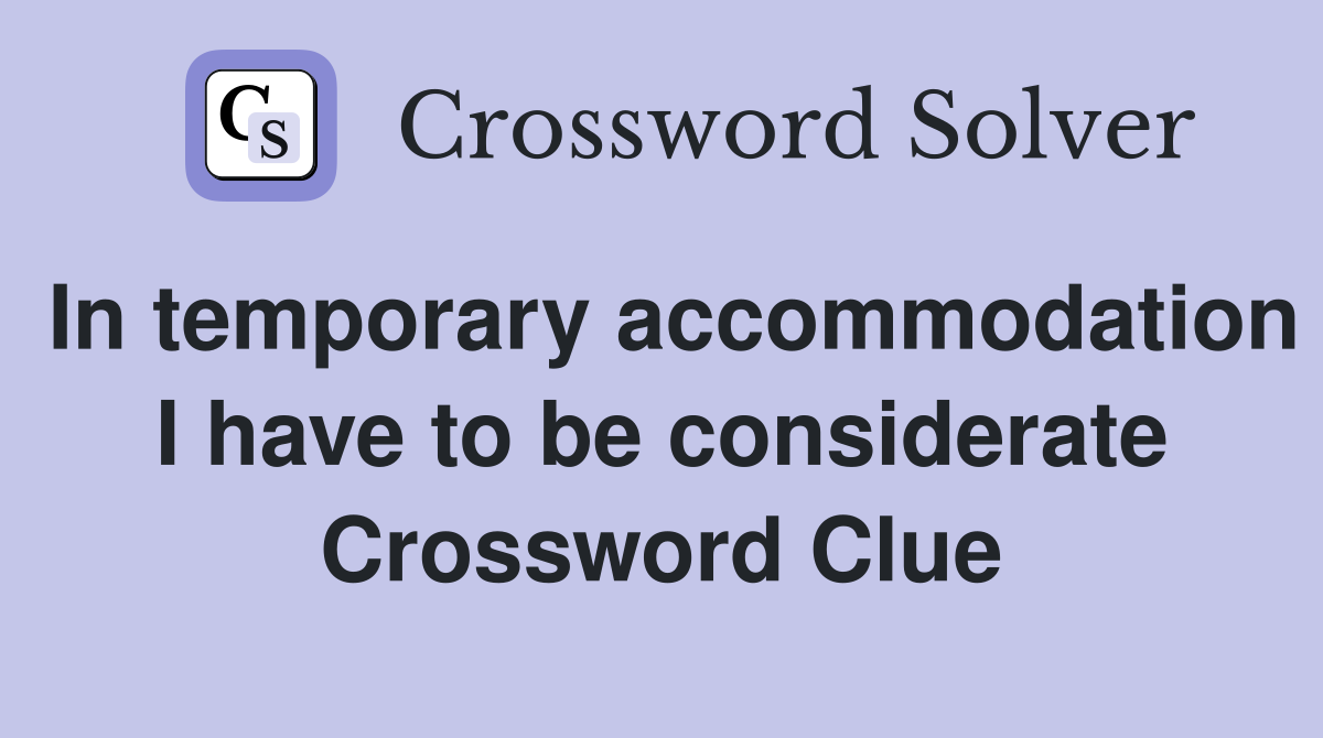 In temporary accommodation I have to be considerate Crossword Clue