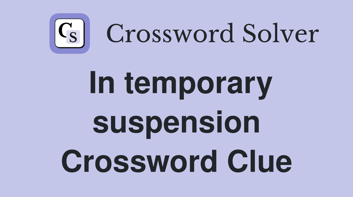 In temporary suspension Crossword Clue