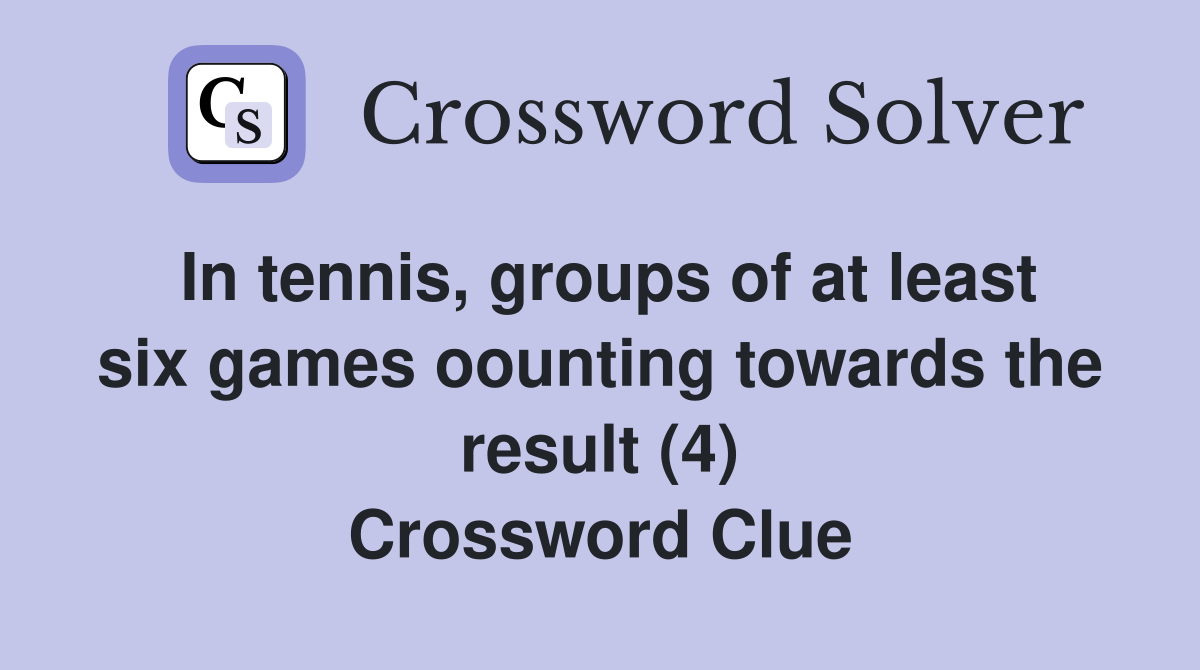 In tennis, groups of at least six games oounting towards the result (4) Crossword Clue