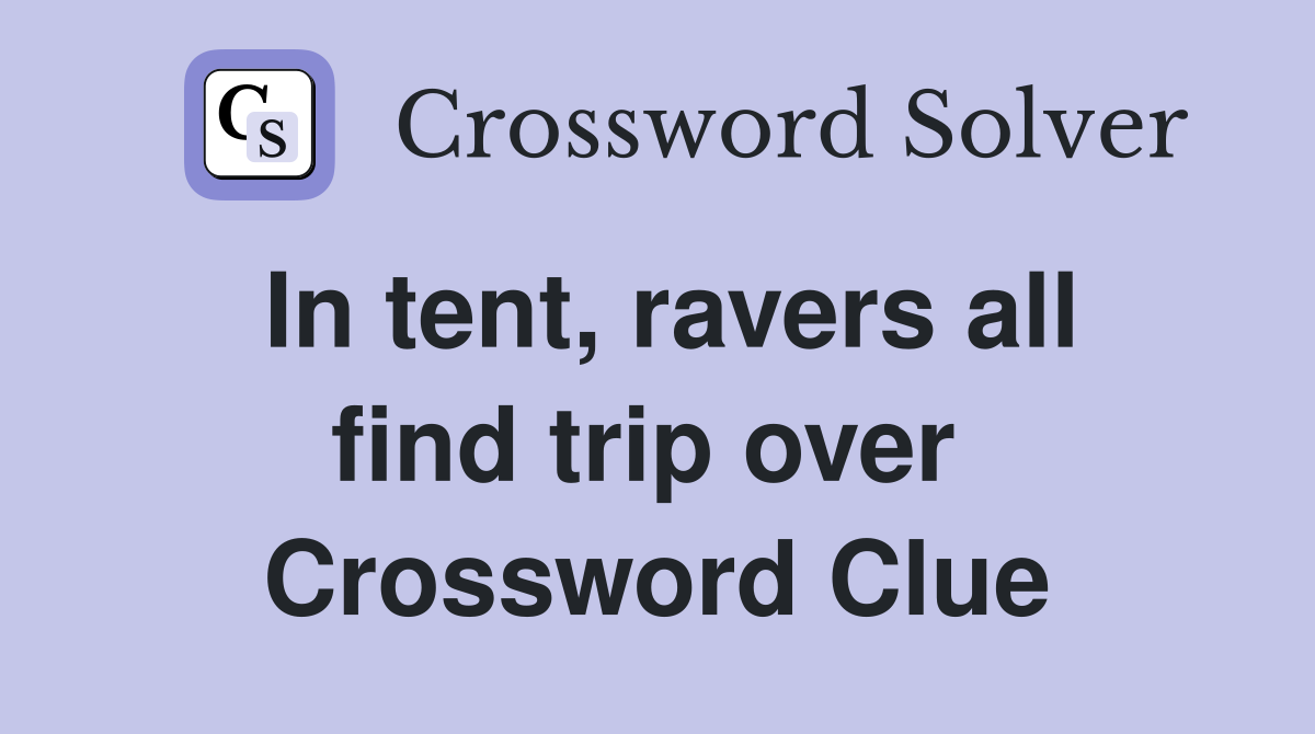 In tent, ravers all find trip over  Crossword Clue