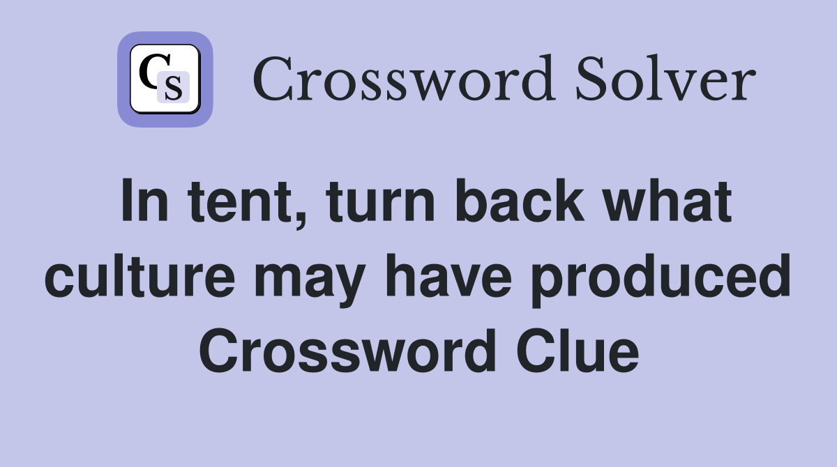 In tent, turn back what culture may have produced Crossword Clue