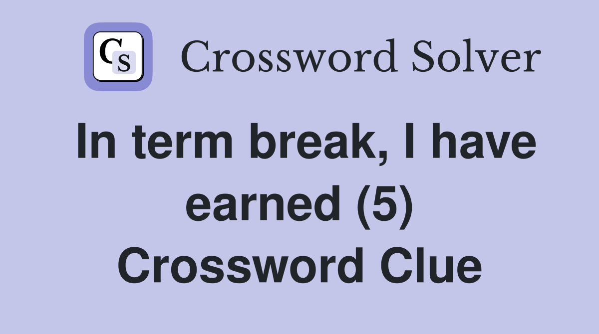 In term break, I have earned (5) Crossword Clue