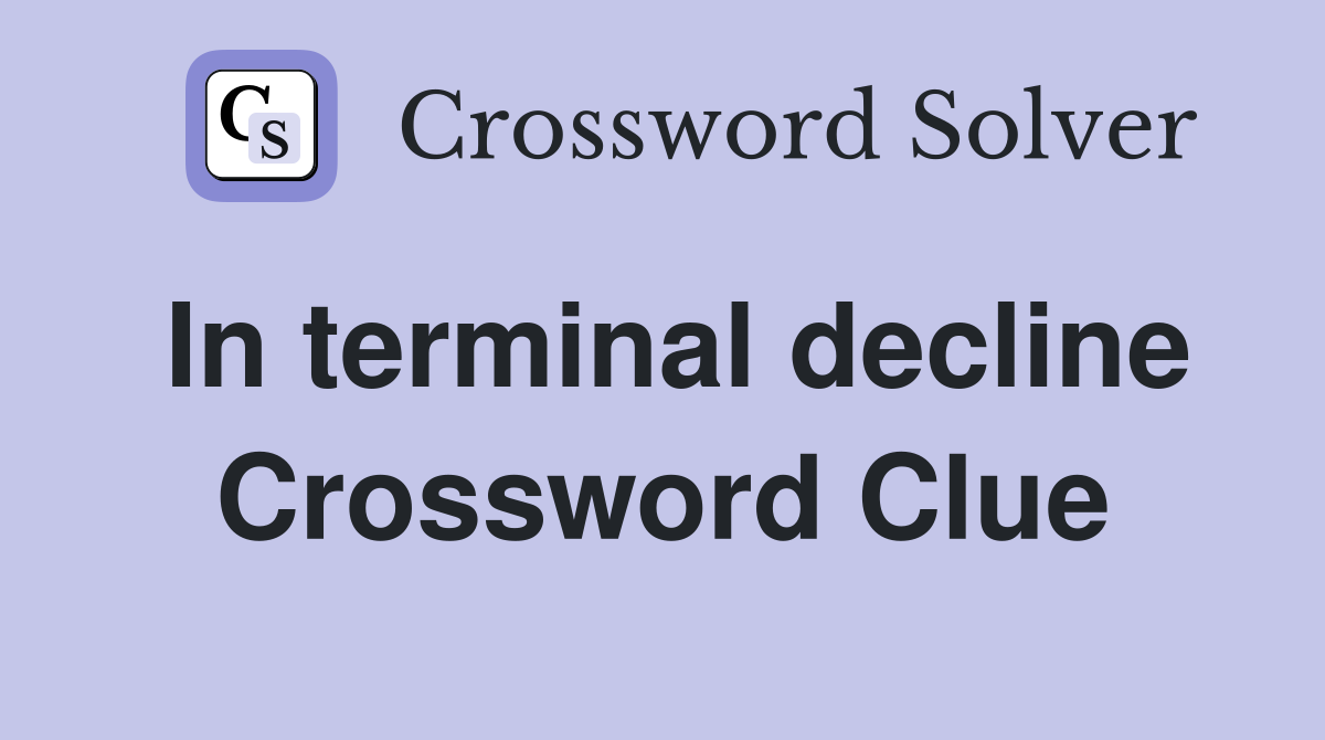 In terminal decline Crossword Clue