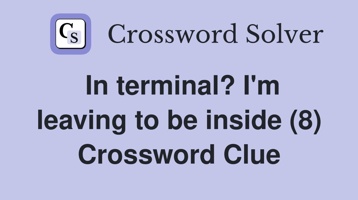 In terminal? I'm leaving to be inside (8) Crossword Clue