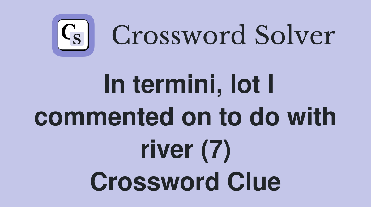 In termini, lot I commented on to do with river (7) Crossword Clue