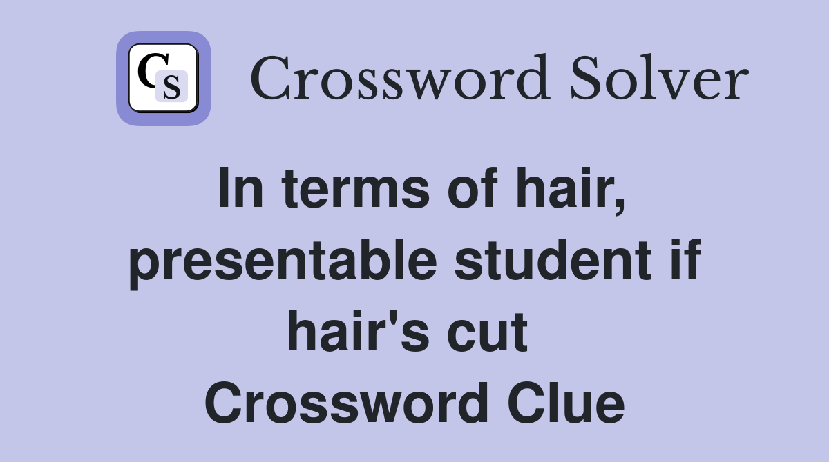 In terms of hair, presentable student if hair's cut  Crossword Clue
