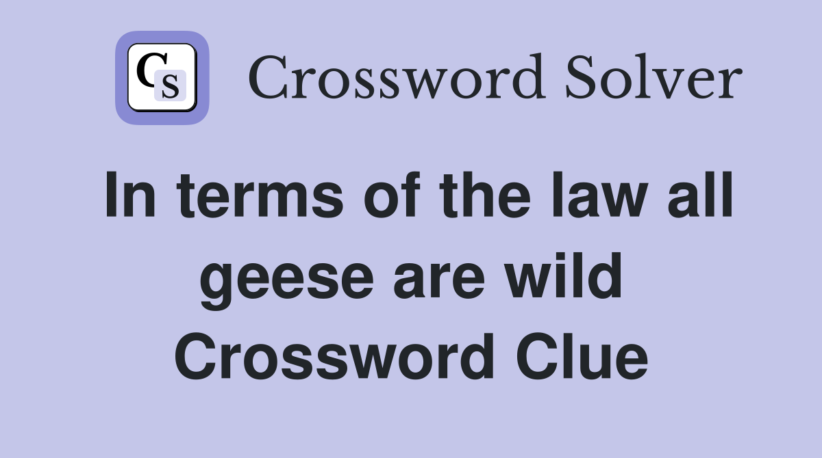 In terms of the law all geese are wild Crossword Clue