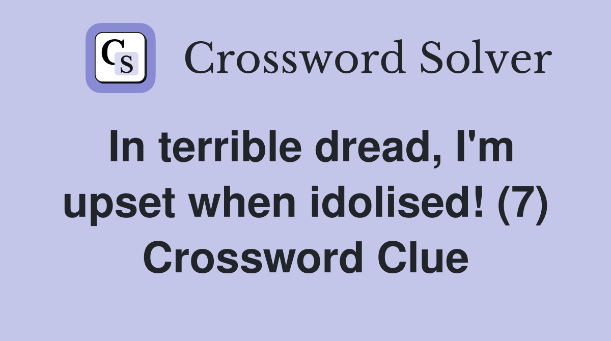 In terrible dread, I'm upset when idolised! (7) Crossword Clue