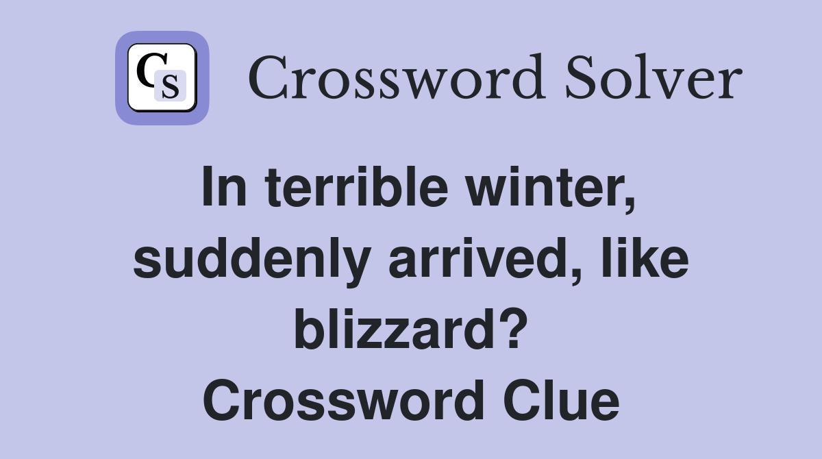 In terrible winter, suddenly arrived, like blizzard? Crossword Clue