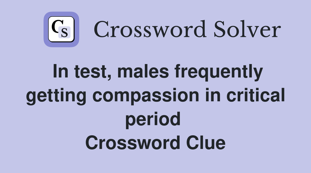 In test, males frequently getting compassion in critical period  Crossword Clue