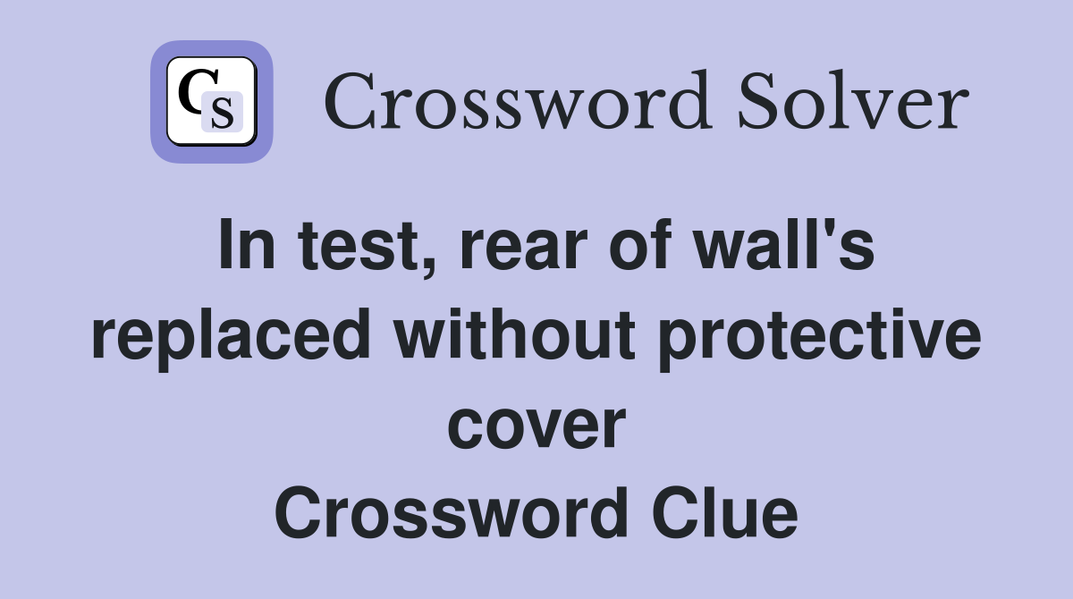 In test, rear of wall's replaced without protective cover Crossword Clue