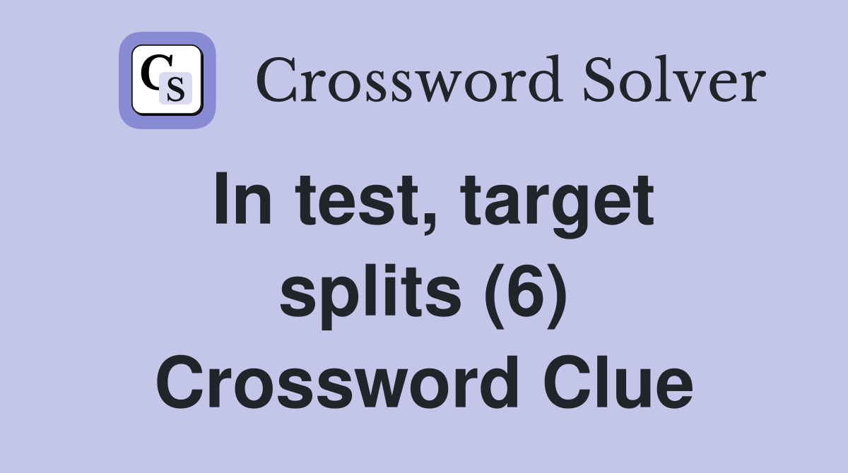 In test, target splits (6) Crossword Clue