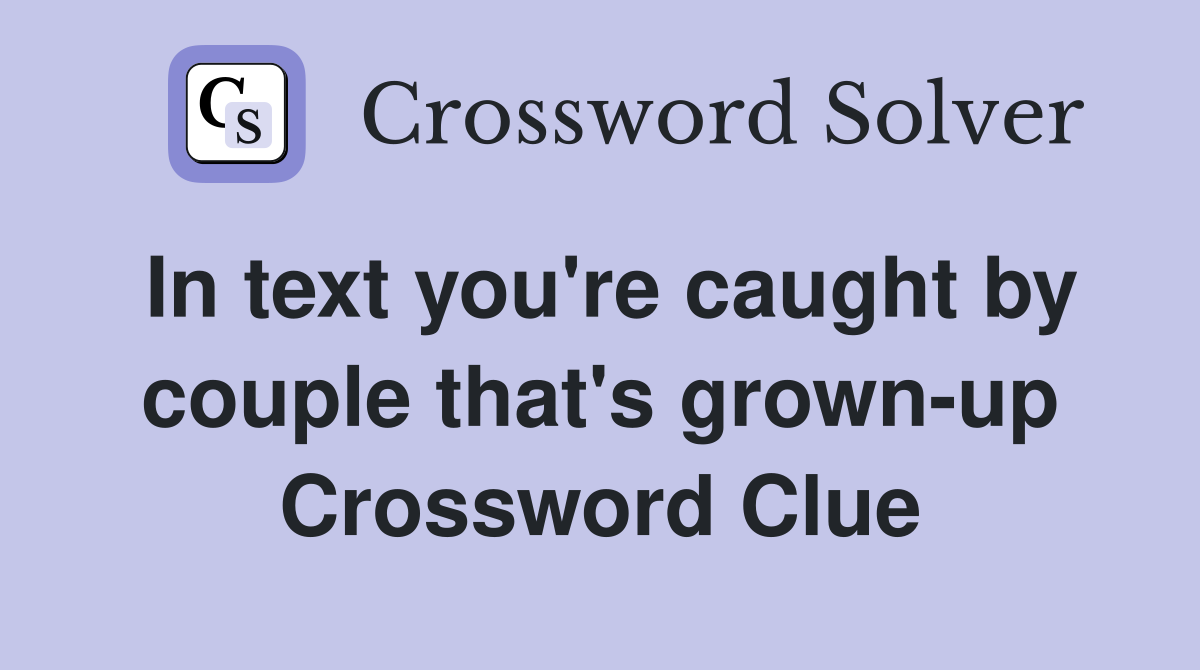 In text you're caught by couple that's grown-up Crossword Clue