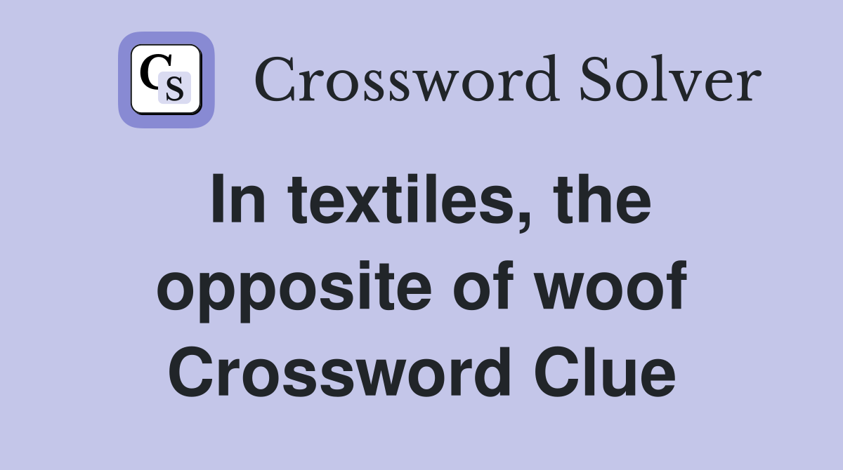 In textiles, the opposite of woof Crossword Clue