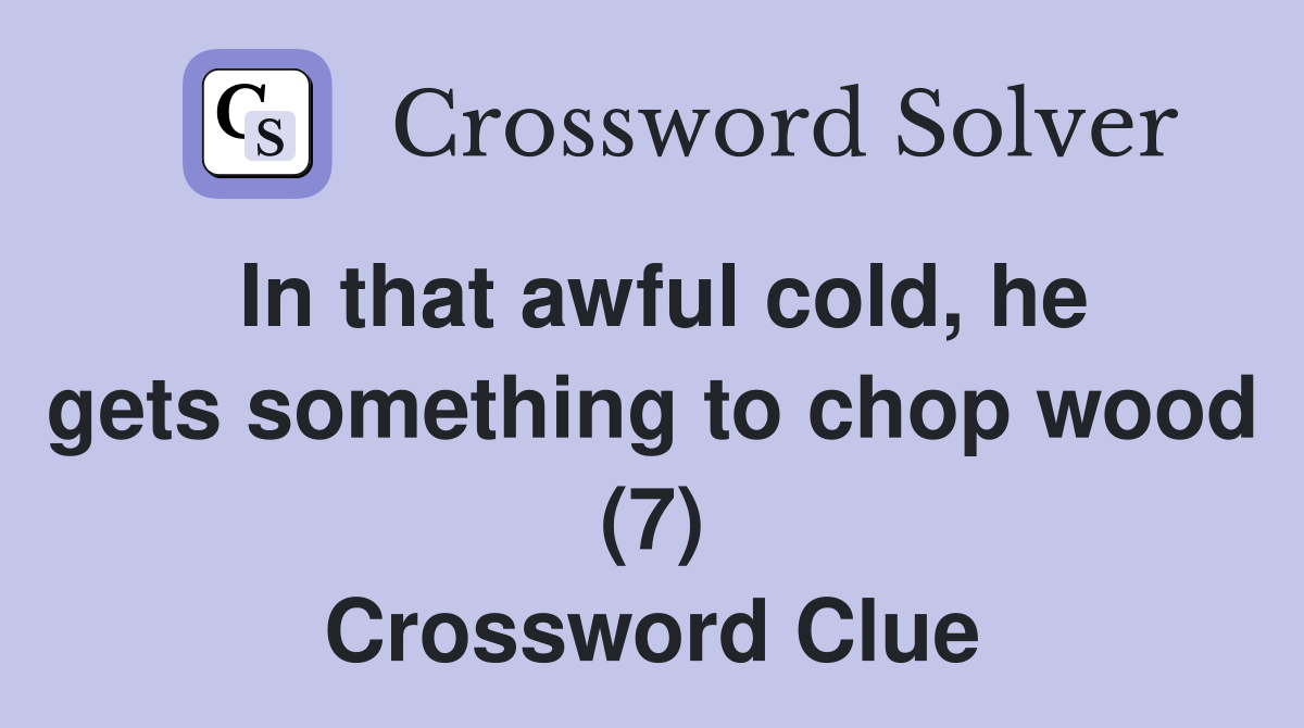 In that awful cold, he gets something to chop wood (7) Crossword Clue