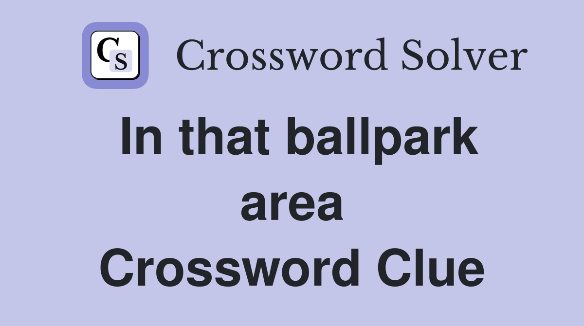 In that ballpark area Crossword Clue