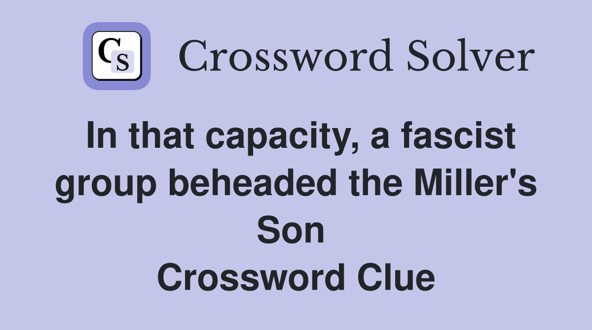 In that capacity, a fascist group beheaded the Miller's Son  Crossword Clue
