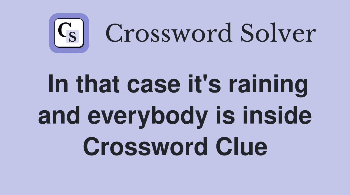 In that case it's raining and everybody is inside Crossword Clue