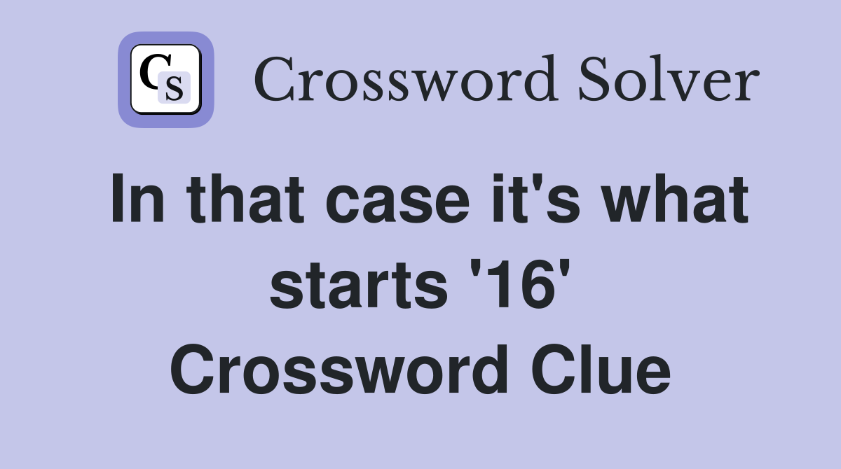 In that case it's what starts '16' Crossword Clue