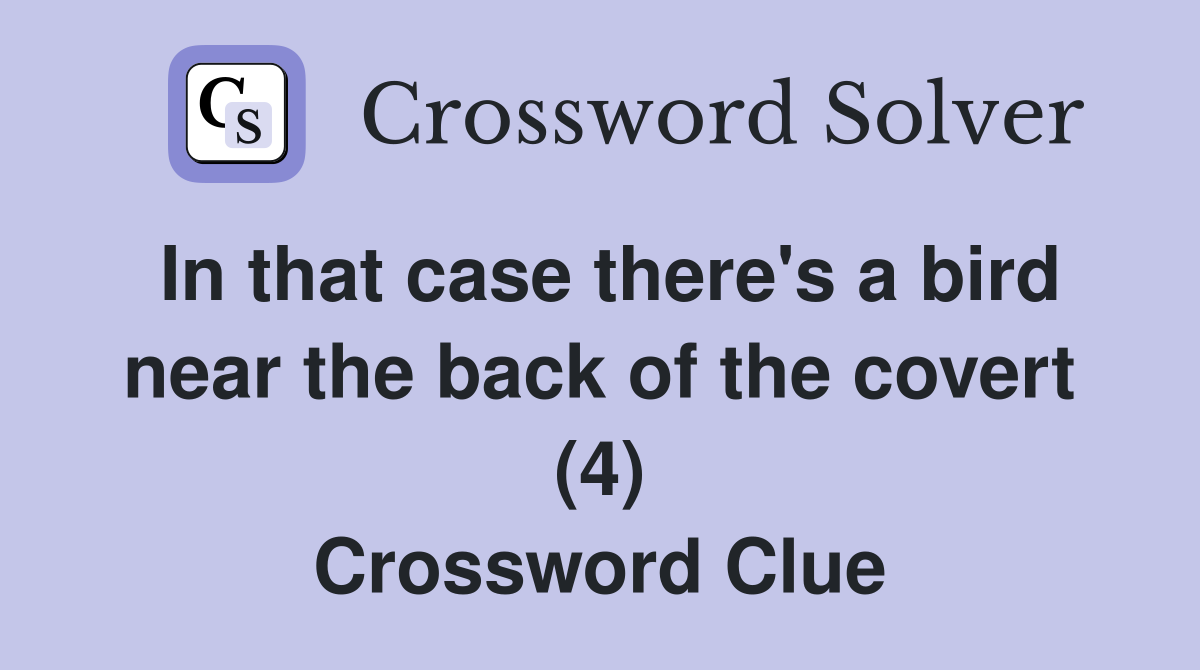 In that case there's a bird near the back of the covert (4) Crossword Clue
