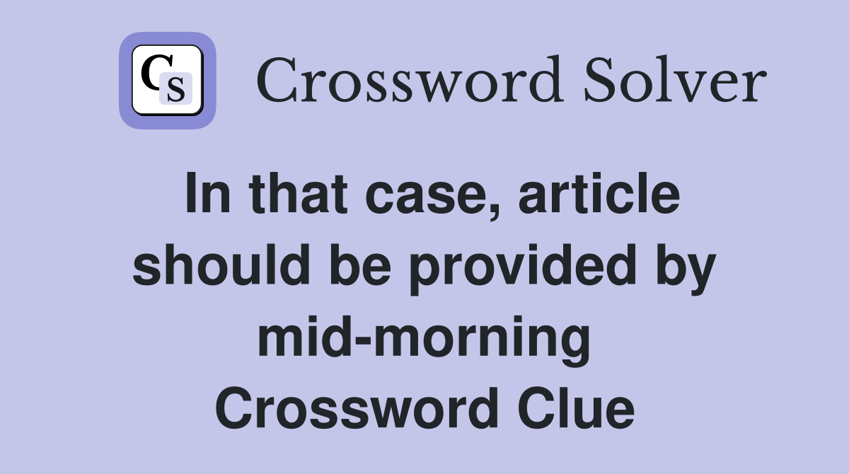 In that case, article should be provided by mid-morning Crossword Clue
