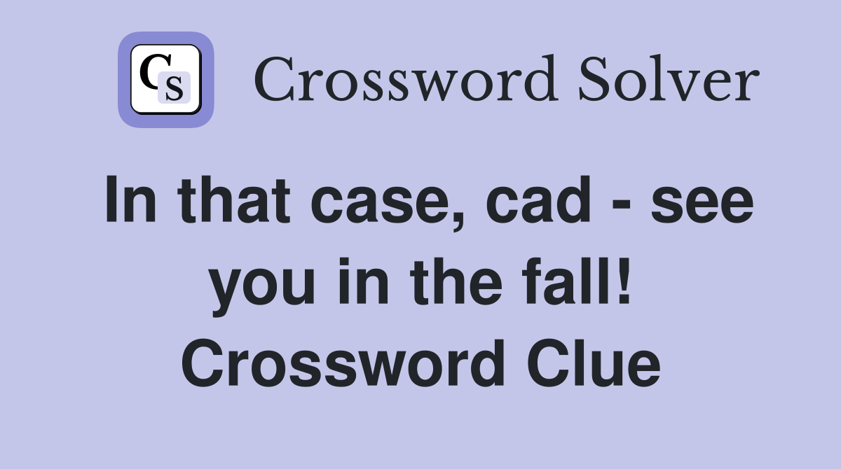 In that case, cad - see you in the fall! Crossword Clue