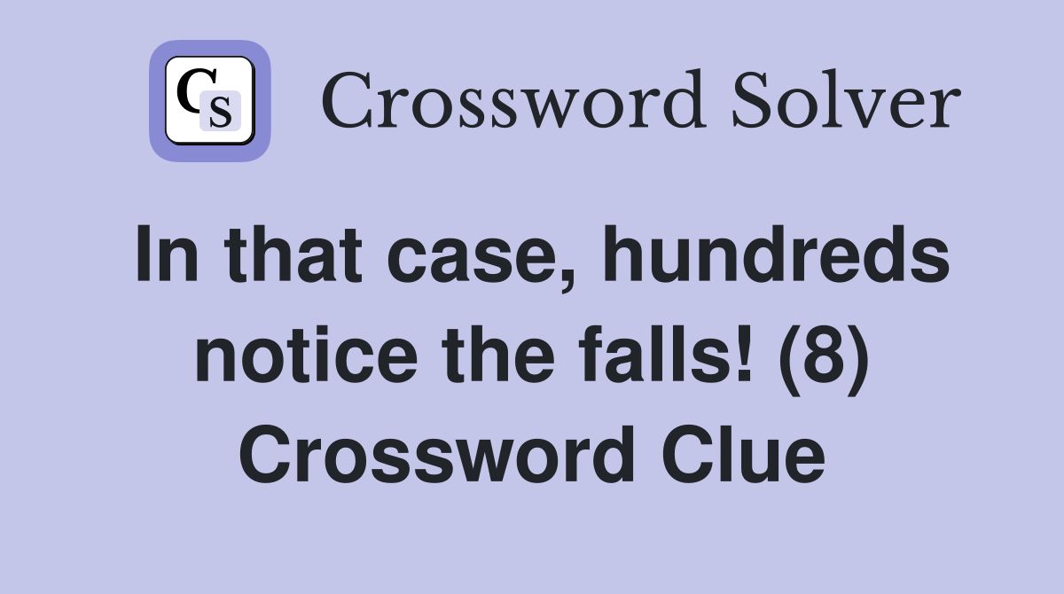 In that case, hundreds notice the falls! (8) Crossword Clue