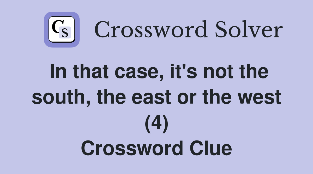 In that case, it's not the south, the east or the west (4) Crossword Clue