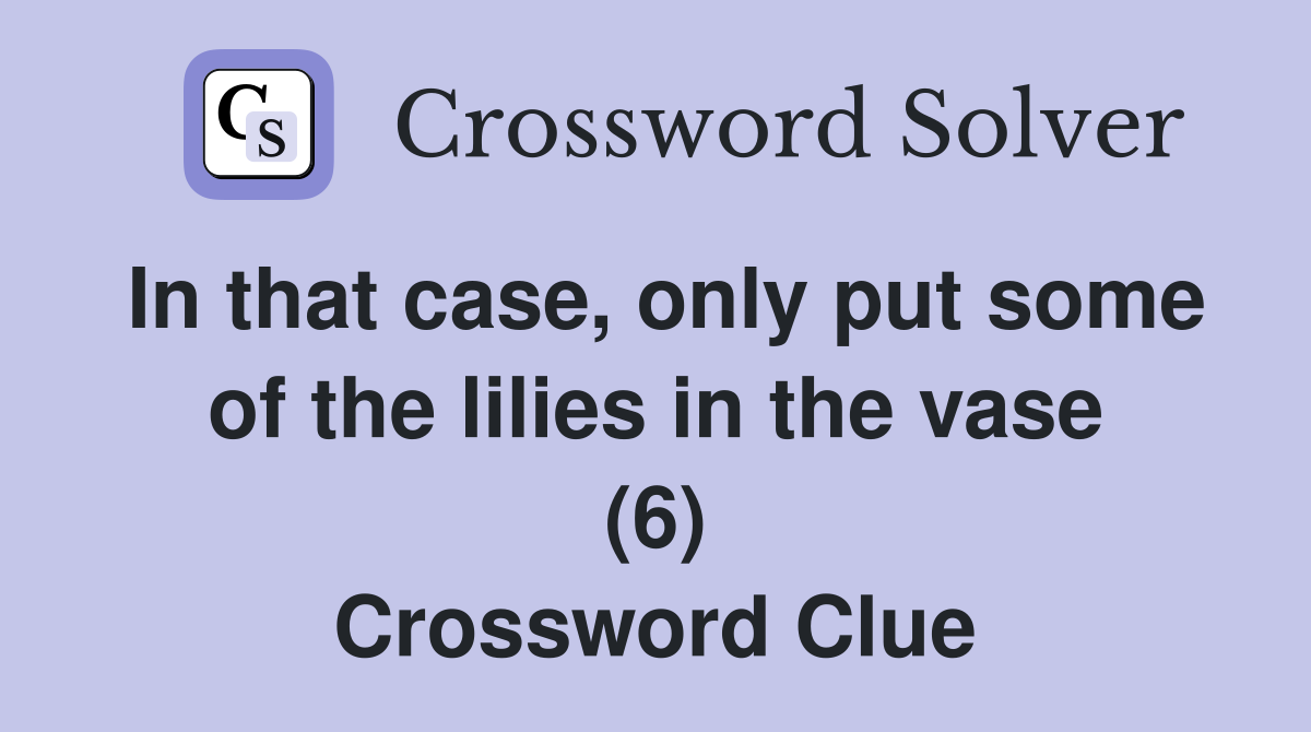 In that case, only put some of the lilies in the vase (6) Crossword Clue