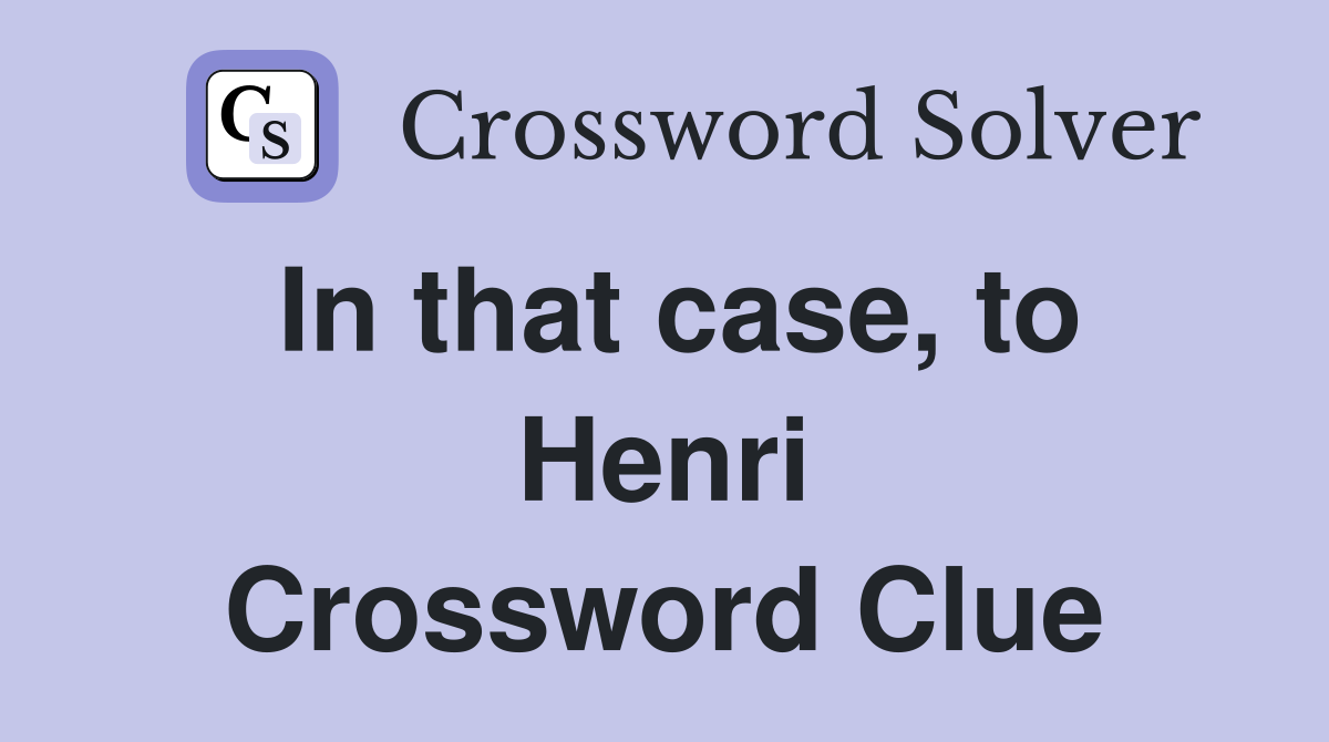 In that case, to Henri Crossword Clue
