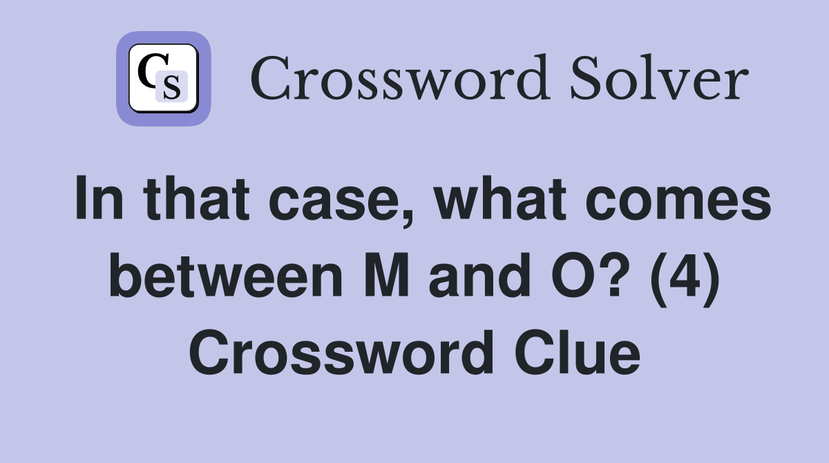 In that case, what comes between M and O? (4) Crossword Clue