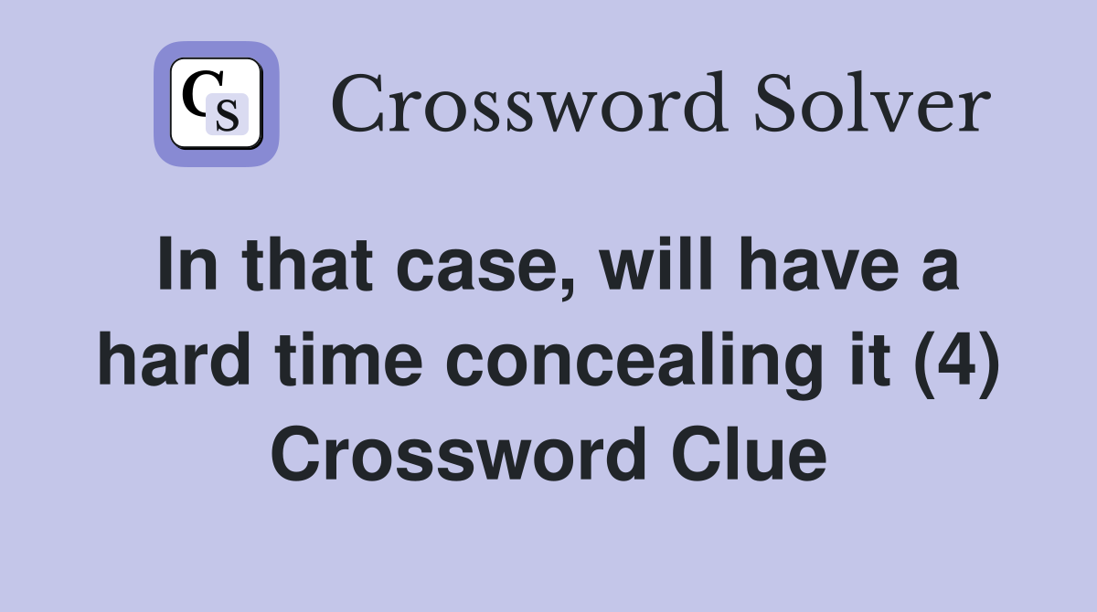 In that case, will have a hard time concealing it (4) Crossword Clue