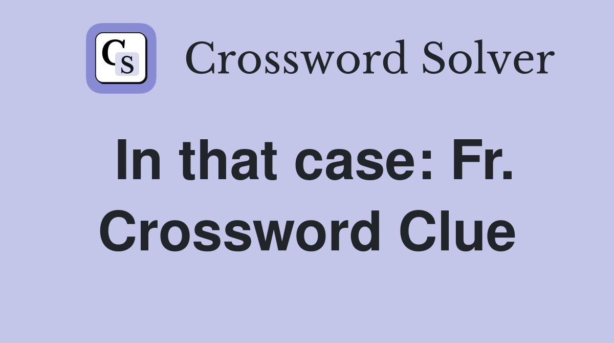 In that case: Fr. Crossword Clue