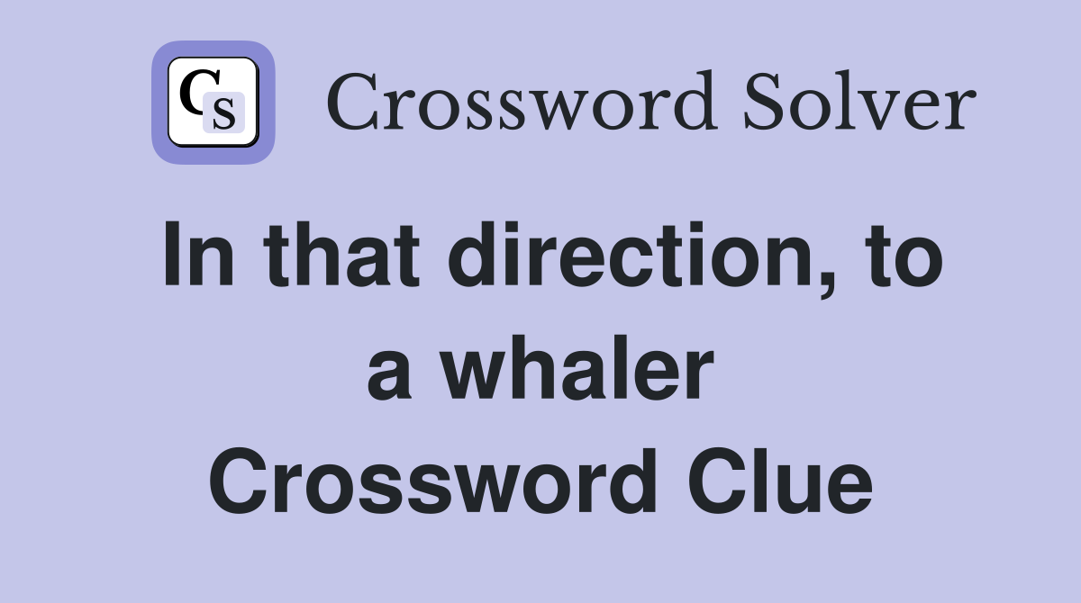 In that direction, to a whaler Crossword Clue
