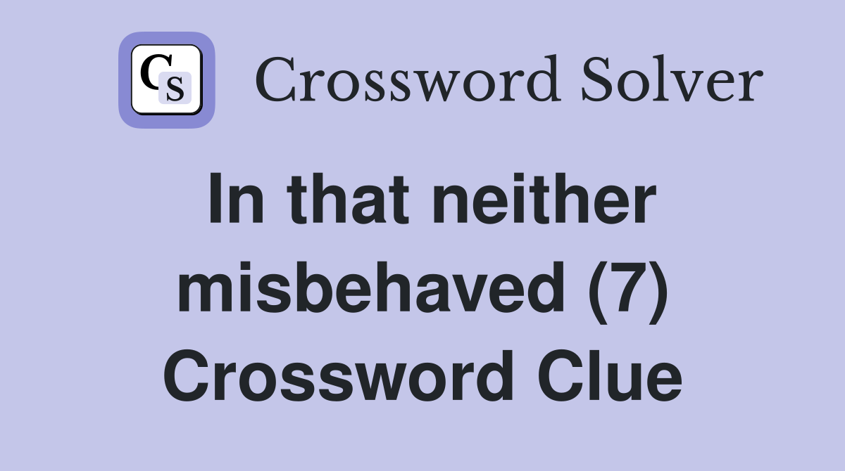 In that neither misbehaved (7) Crossword Clue