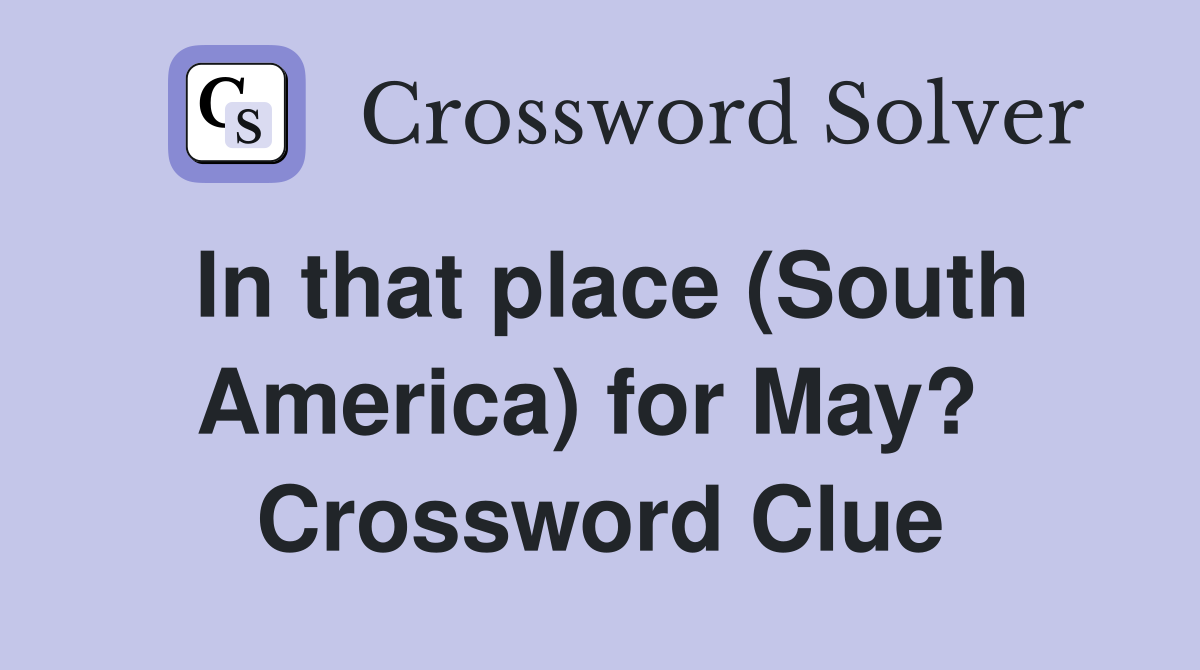 In that place (South America) for May?  Crossword Clue