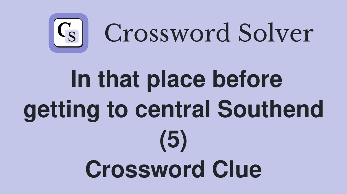 In that place before getting to central Southend (5) Crossword Clue