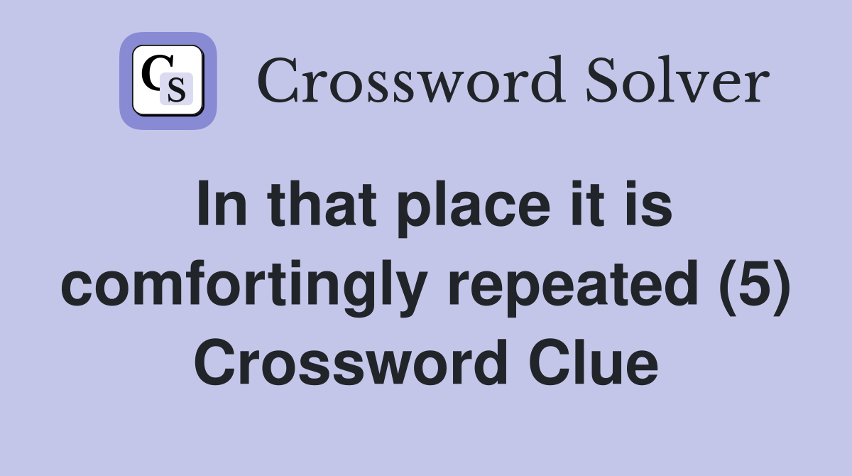 In that place it is comfortingly repeated (5) Crossword Clue