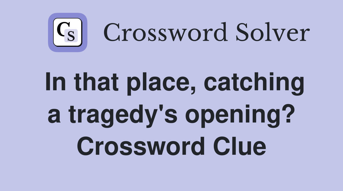 In that place, catching a tragedy's opening? Crossword Clue