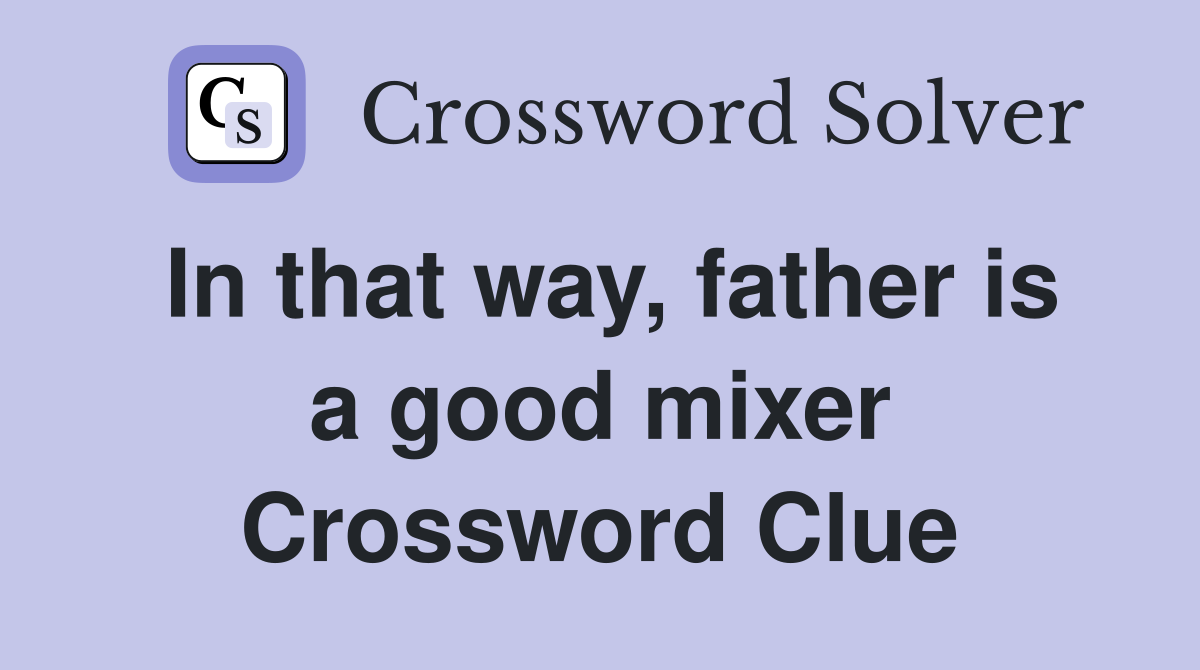In that way, father is a good mixer Crossword Clue