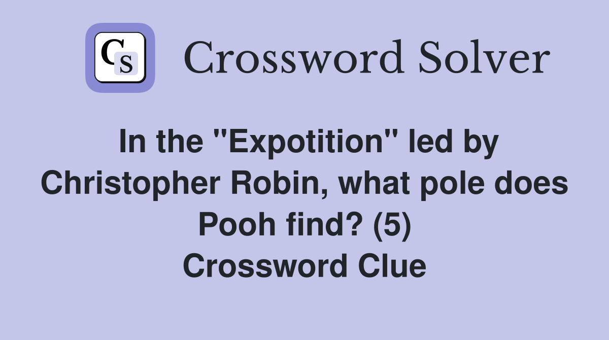 In the "Expotition" led by Christopher Robin, what pole does Pooh find? (5) Crossword Clue