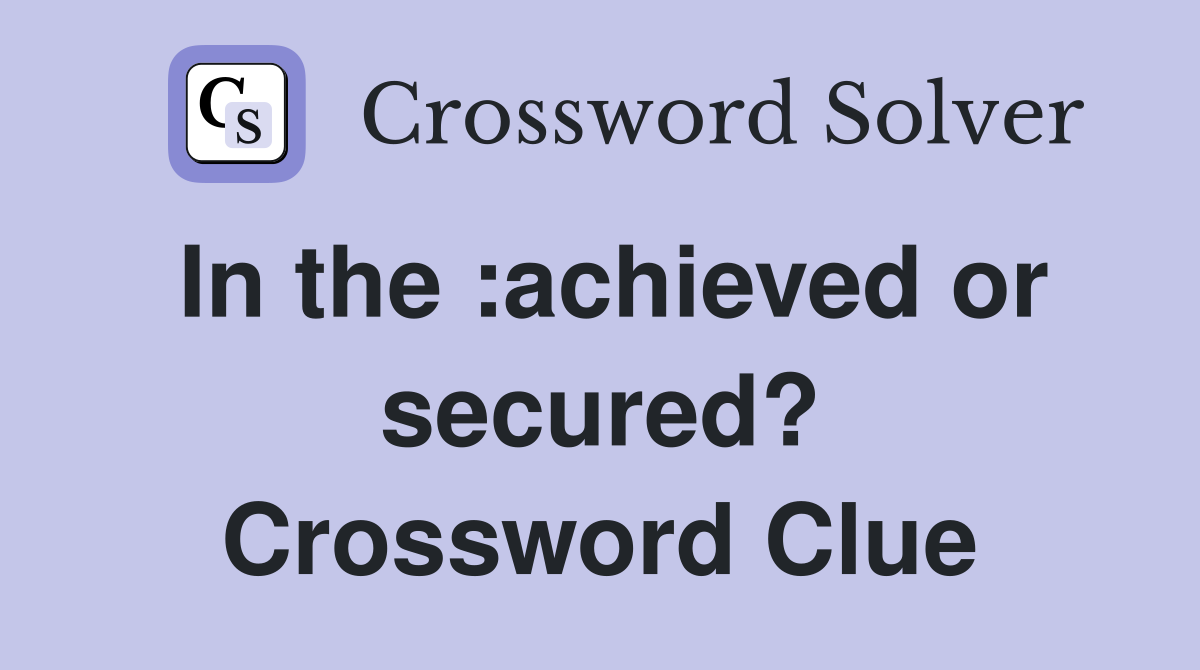 In the :achieved or secured? Crossword Clue