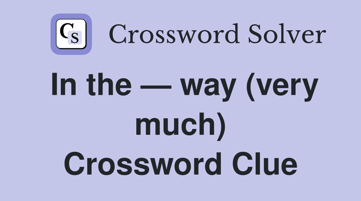 In the — way (very much) Crossword Clue