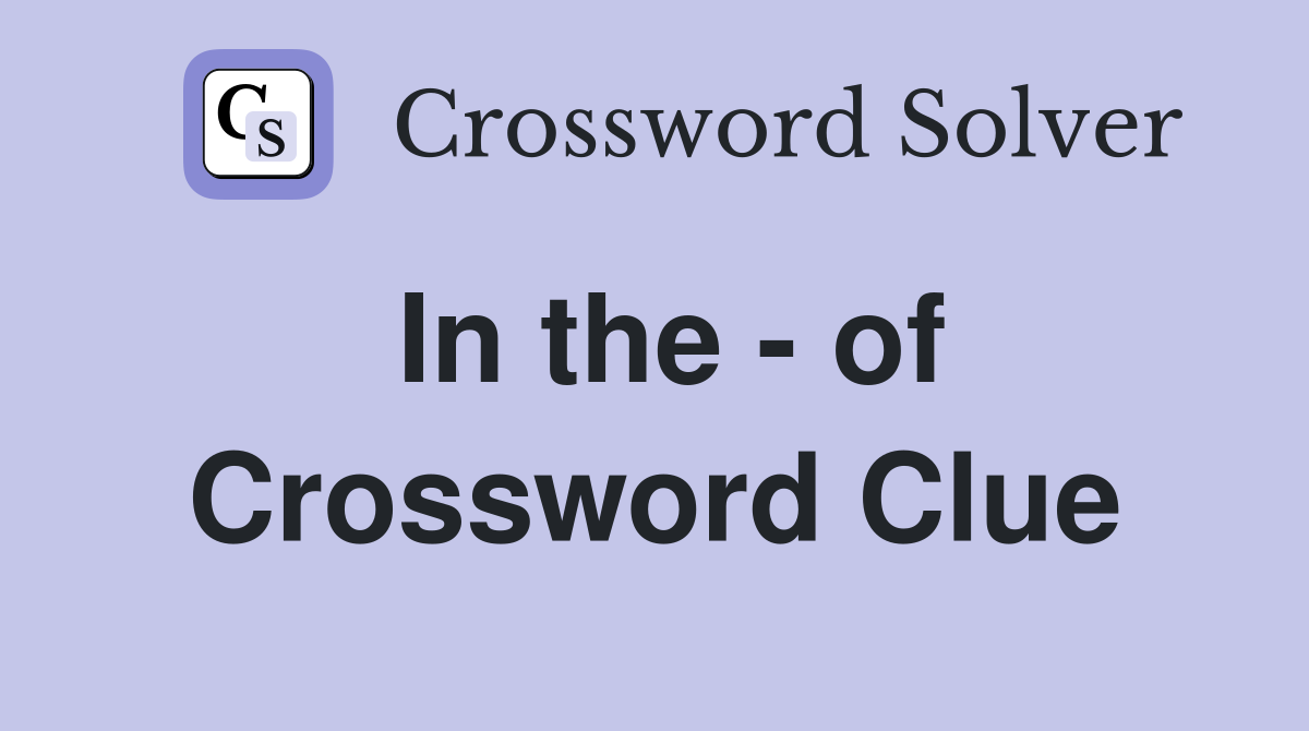 In the - of Crossword Clue