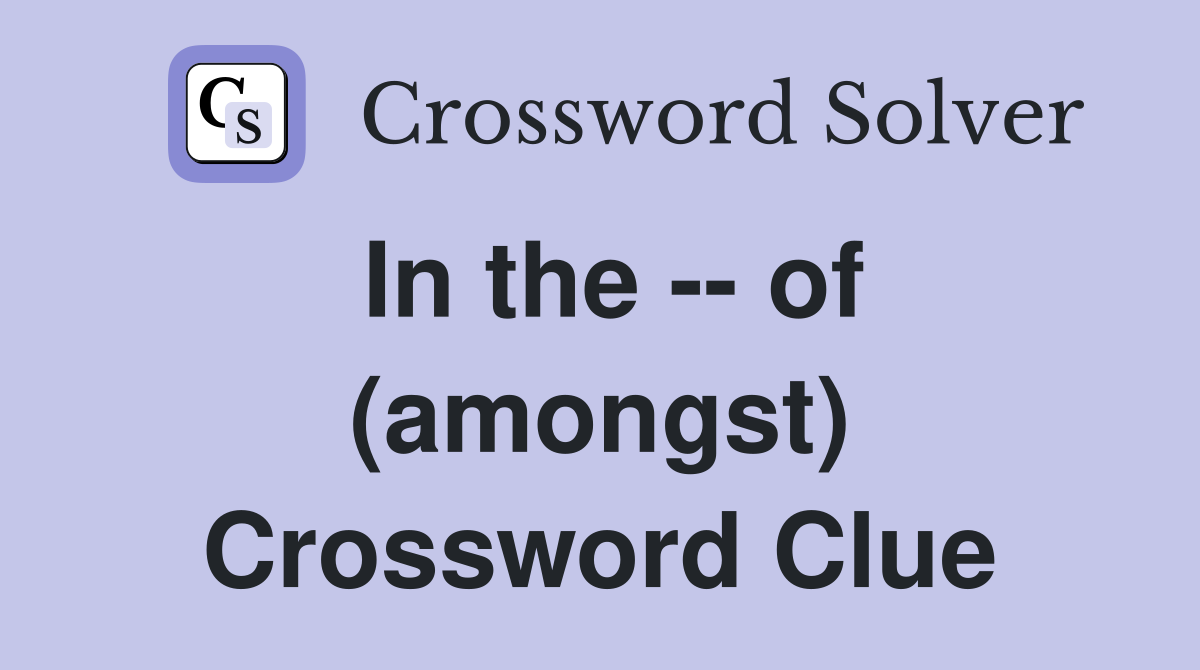 In the -- of (amongst) Crossword Clue