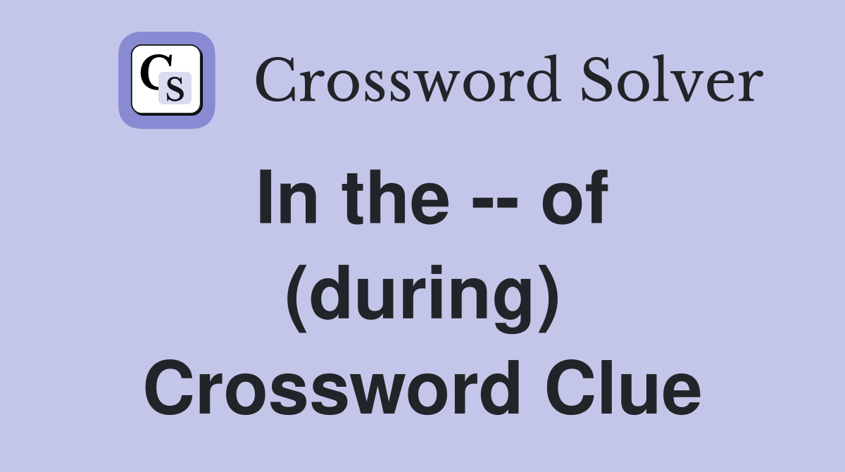 In the -- of (during) Crossword Clue