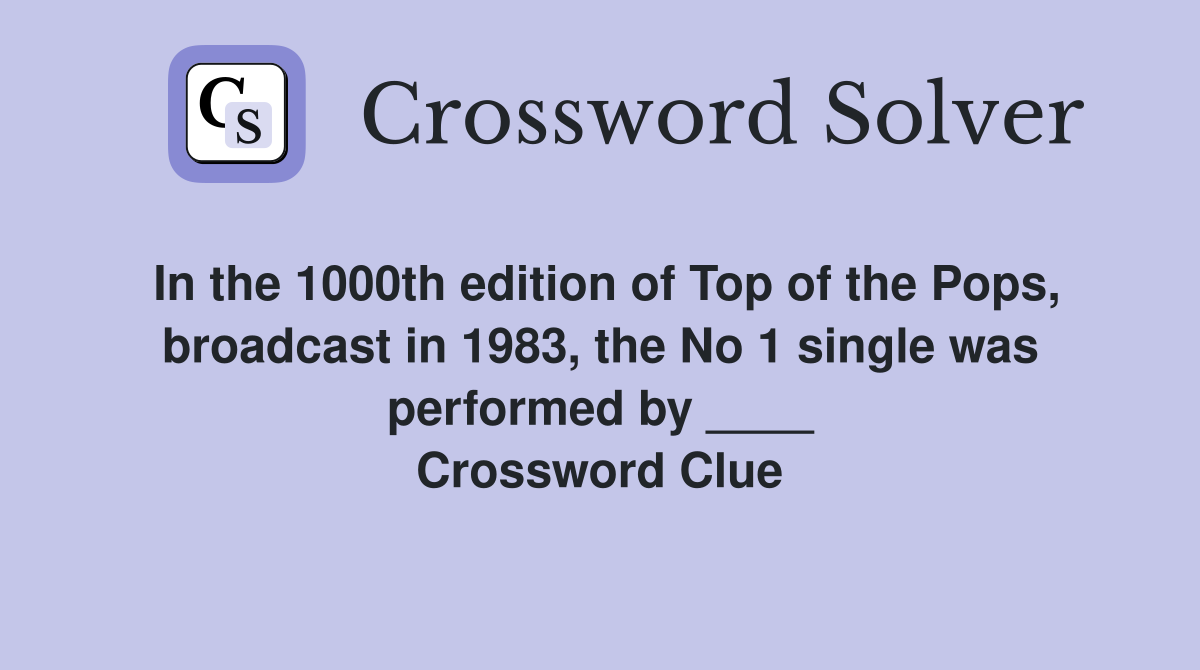 In the 1000th edition of Top of the Pops, broadcast in 1983, the No 1 single was performed by ____ Crossword Clue