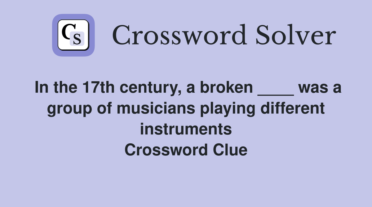 In the 17th century, a broken ____ was a group of musicians playing different instruments Crossword Clue